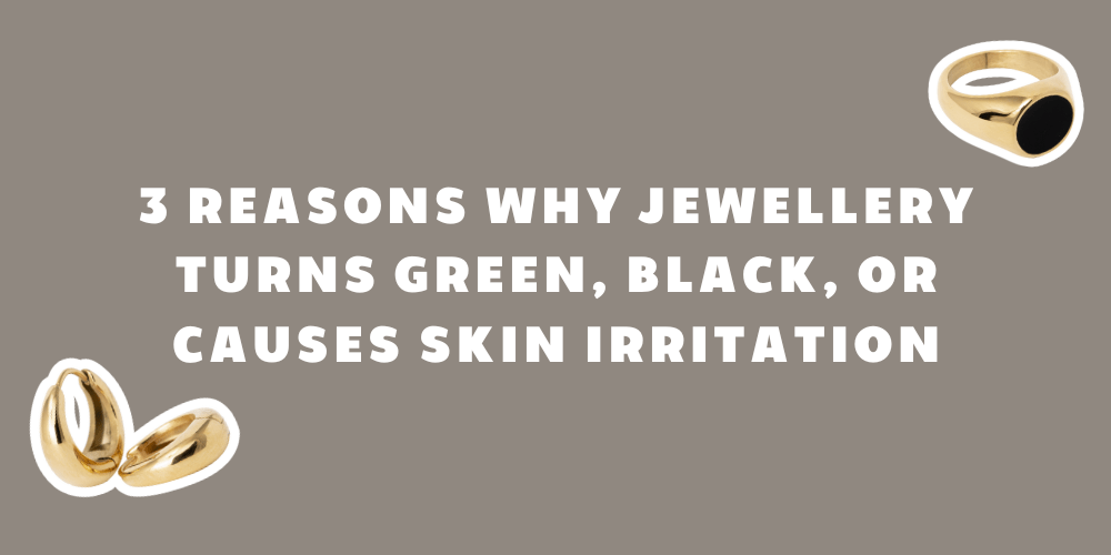 Giving you the facts: 3 Reasons Why Jewellery Turns Green, Black, or Causes Skin Irritation" - By Rae