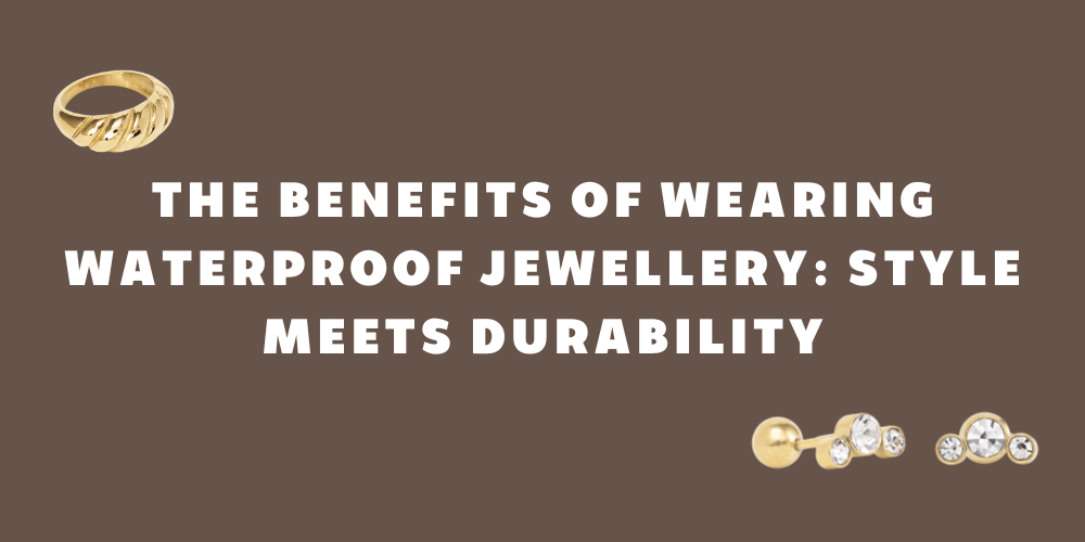 The Benefits of Wearing Waterproof Jewellery: Style Meets Durability - By Rae