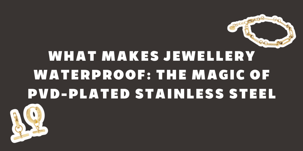 What Makes Jewellery Waterproof: The Magic of PVD-Plated Stainless Steel - By Rae